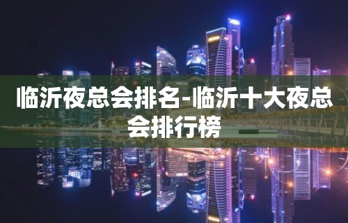 临沂夜总会排名-临沂十大夜总会排行榜