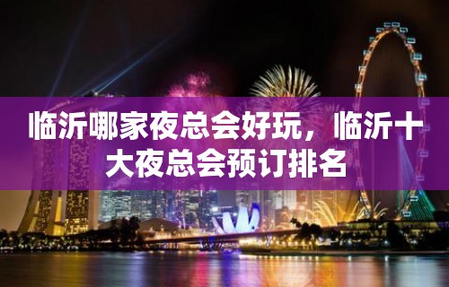 临沂哪家夜总会好玩，临沂十大夜总会预订排名