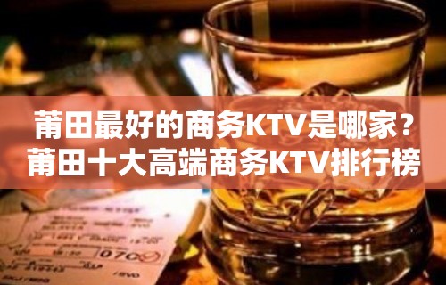 莆田最好的商务KTV是哪家？莆田十大高端商务KTV排行榜