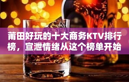 莆田好玩的十大商务KTV排行榜，宣泄情绪从这个榜单开始