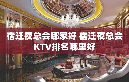 宿迁夜总会哪家好 宿迁夜总会KTV排名哪里好