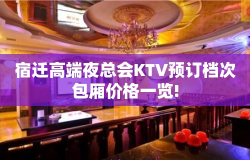 宿迁高端夜总会KTV预订档次包厢价格一览!