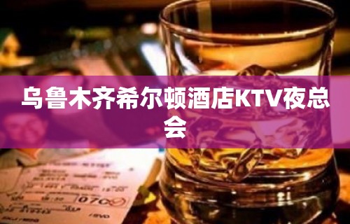 乌鲁木齐希尔顿酒店KTV夜总会