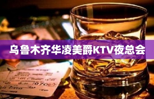 乌鲁木齐华凌美爵KTV夜总会