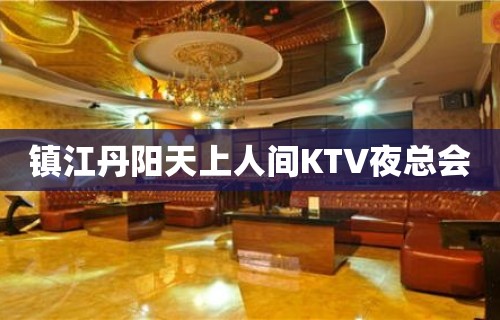 镇江丹阳天上人间KTV夜总会