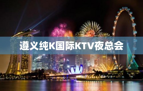 遵义纯K国际KTV夜总会