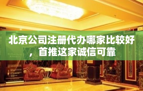 北京公司注册代办哪家比较好，首推这家诚信可靠