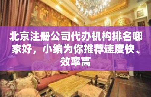 北京注册公司代办机构排名哪家好，小编为你推荐速度快、效率高