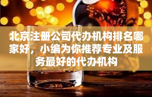 北京注册公司代办机构排名哪家好，小编为你推荐专业及服务最好的代办机构