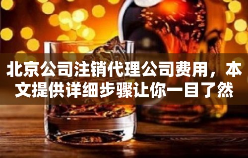 北京公司注销代理公司费用，本文提供详细步骤让你一目了然