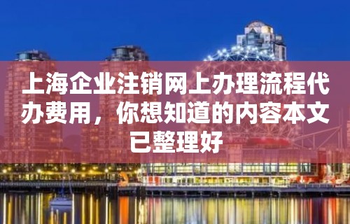 上海企业注销网上办理流程代办费用，你想知道的内容本文已整理好