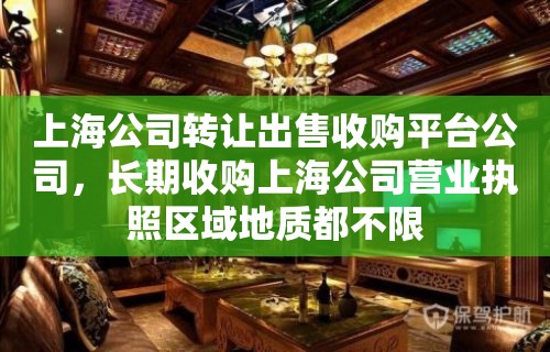 上海公司转让出售收购平台公司，长期收购上海公司营业执照区域地质都不限