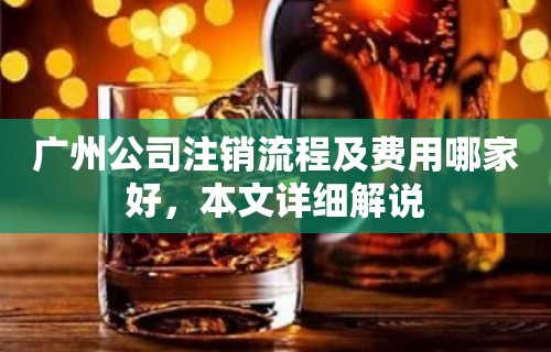 广州公司注销流程及费用哪家好，本文详细解说