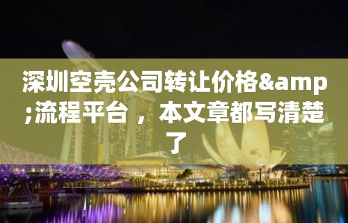 深圳空壳公司转让价格&流程平台 ，本文章都写清楚了