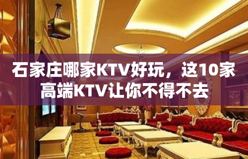 石家庄哪家KTV好玩，这10家高端KTV让你不得不去