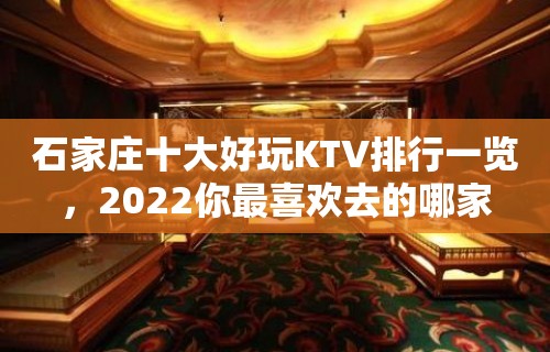 石家庄十大好玩KTV排行一览，2022你最喜欢去的哪家