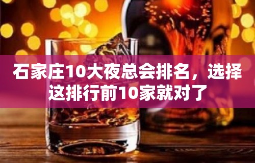 石家庄10大夜总会排名，选择这排行前10家就对了