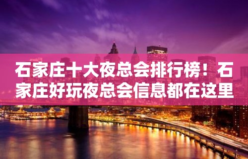 石家庄十大夜总会排行榜！石家庄好玩夜总会信息都在这里