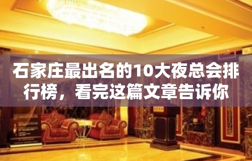 石家庄最出名的10大夜总会排行榜，看完这篇文章告诉你