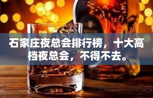 石家庄夜总会排行榜，十大高档夜总会，不得不去。