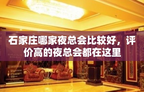 石家庄哪家夜总会比较好，评价高的夜总会都在这里