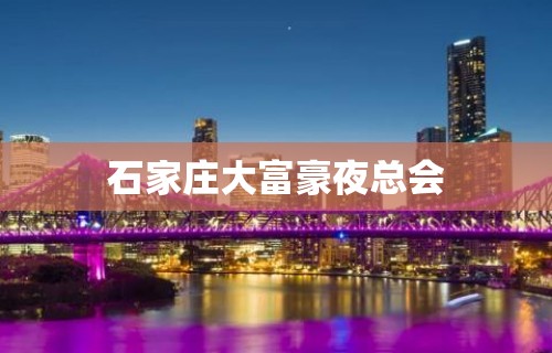 石家庄大富豪夜总会