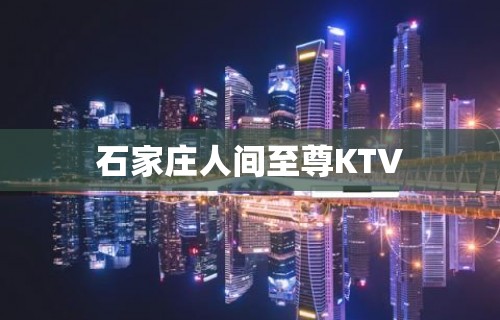 石家庄人间至尊KTV