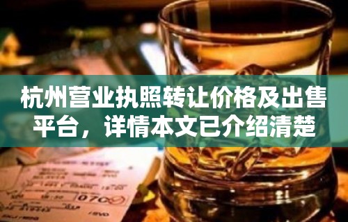 杭州营业执照转让价格及出售平台，详情本文已介绍清楚