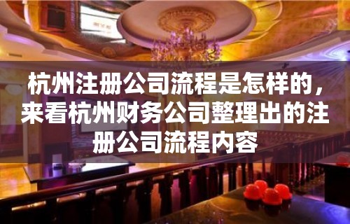 杭州注册公司流程是怎样的，来看杭州财务公司整理出的注册公司流程内容