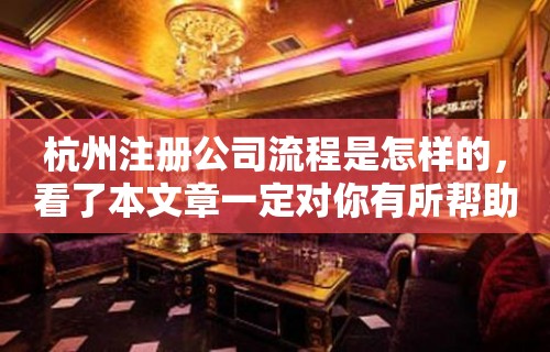 杭州注册公司流程是怎样的，看了本文章一定对你有所帮助