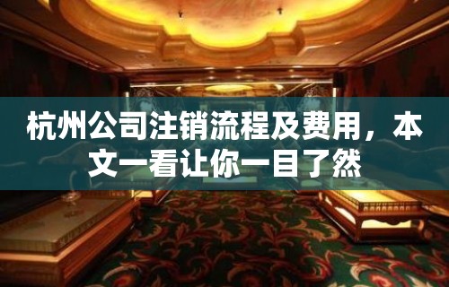 杭州公司注销流程及费用，本文一看让你一目了然