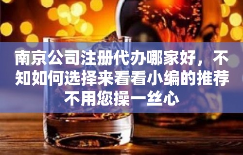 南京公司注册代办哪家好，不知如何选择来看看小编的推荐不用您操一丝心