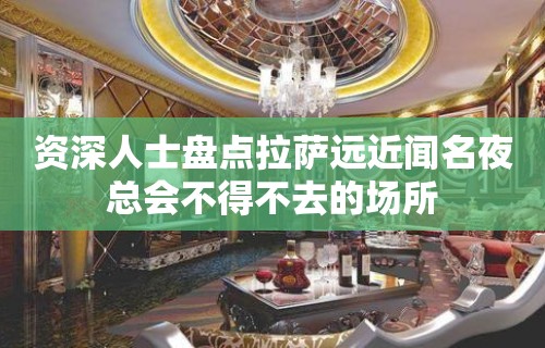 资深人士盘点拉萨远近闻名夜总会不得不去的场所