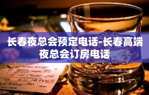 长春夜总会预定电话-长春高端夜总会订房电话