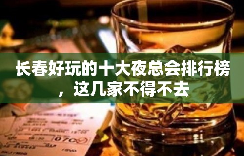 长春好玩的十大夜总会排行榜，这几家不得不去