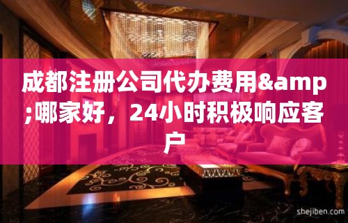 成都注册公司代办费用&哪家好，24小时积极响应客户