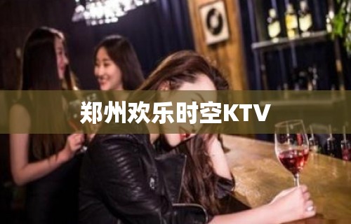 郑州欢乐时空KTV