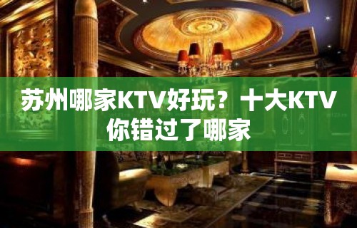 苏州哪家KTV好玩？十大KTV你错过了哪家