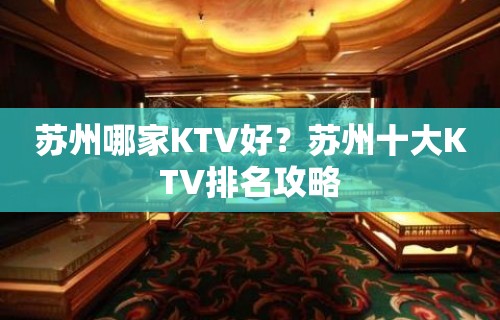 苏州哪家KTV好？苏州十大KTV排名攻略