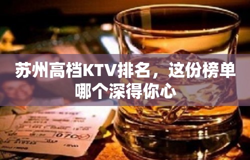 苏州高档KTV排名，这份榜单哪个深得你心