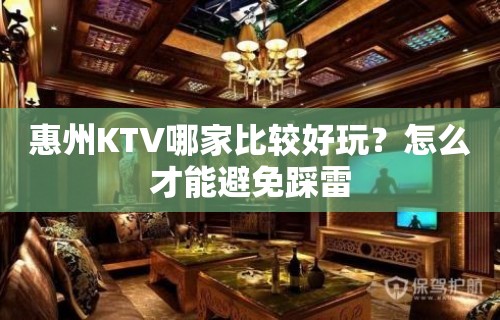 惠州KTV哪家比较好玩？怎么才能避免踩雷