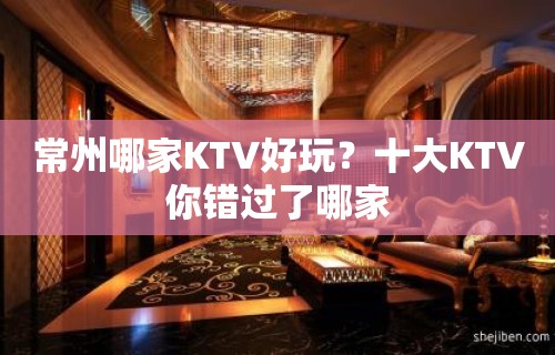 常州哪家KTV好玩？十大KTV你错过了哪家