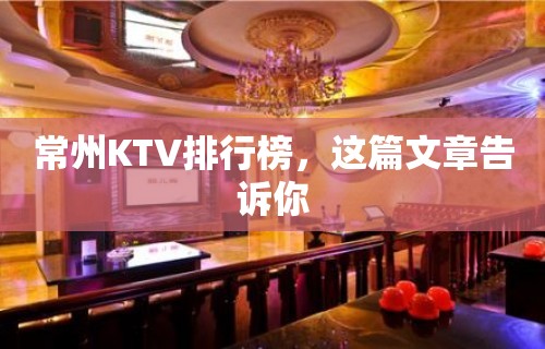 常州KTV排行榜，这篇文章告诉你