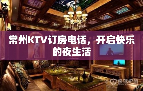 常州KTV订房电话，开启快乐的夜生活