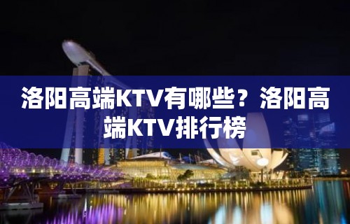 洛阳高端KTV有哪些？洛阳高端KTV排行榜