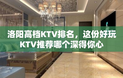 洛阳高档KTV排名，这份好玩KTV推荐哪个深得你心