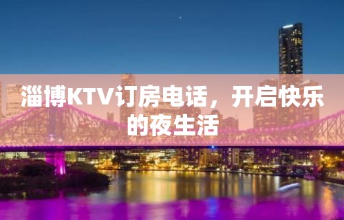 淄博KTV订房电话，开启快乐的夜生活