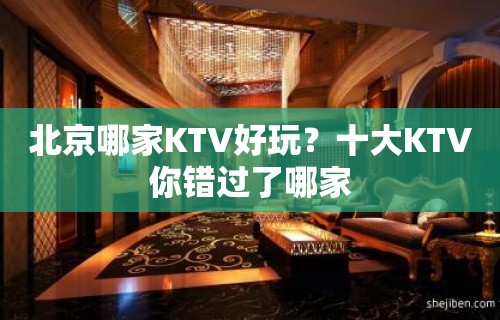 北京哪家KTV好玩？十大KTV你错过了哪家