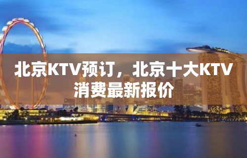 北京KTV预订，北京十大KTV消费最新报价