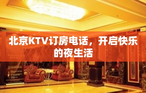 北京KTV订房电话，开启快乐的夜生活